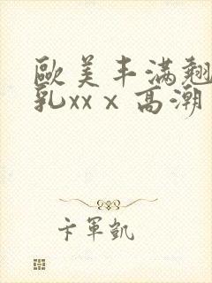 欧美丰满翘臀美乳xxⅹ高潮