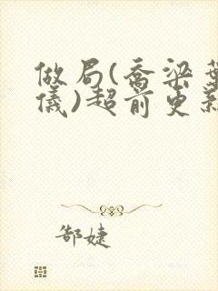 做局(乔梁叶心仪)超前更新