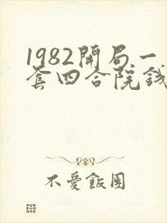 1982开局一套四合院钱度笔趣阁