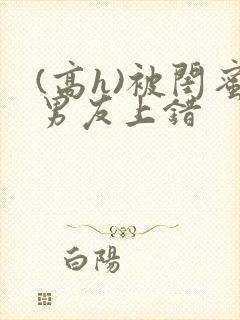 (高h)被闺蜜男友上错封面