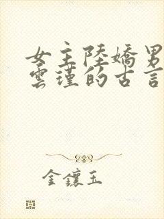 女主陆娇男主谢云瑾的古言穿越小说