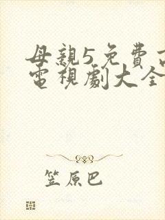 母亲5免费高清电视剧大全
