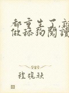 都重生了,谁还做舔狗阅读app