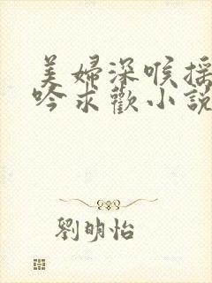 美妇深喉摇臀呻吟求欢小说封面
