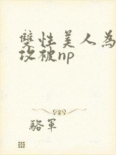 双性美人为了小攻被np封面