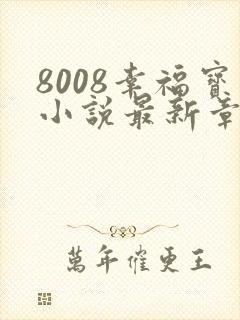 8008幸福宝小说最新章节