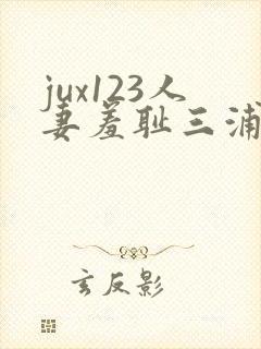 jux123人妻羞耻三浦{理子