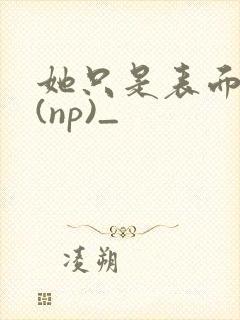 她只是表面清纯(np)_