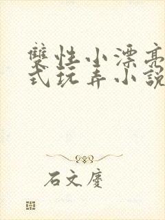 双性小漂亮被花式玩弄小说