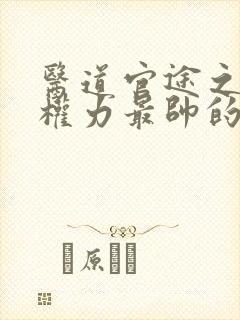 医道官途之绝对权力最帅的帅白