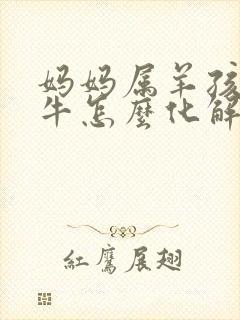 妈妈属羊孩子属牛怎么化解