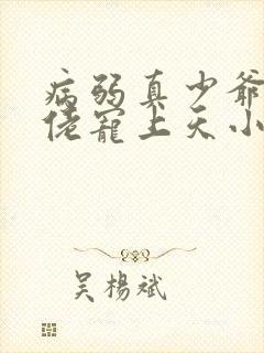 病弱真少爷被大佬宠上天小说