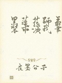 黑莲花师弟每天装乖演我笔趣阁