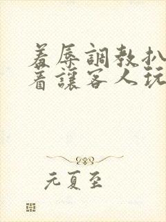 羞辱调教扒开跪着让客人玩文
