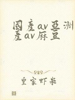 国产av亚洲国产av麻豆