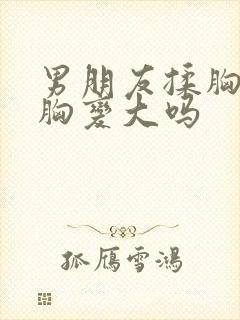 男朋友揉胸能让胸变大吗