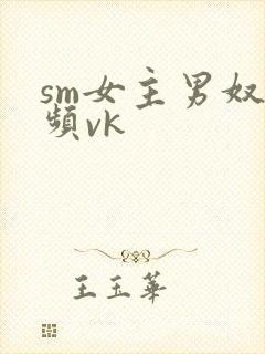 sm女主男奴视频vk
