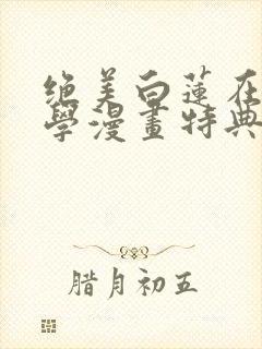 绝美白莲在线教学漫画特典免费阅读下拉式封面