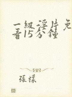 一级淫片免费观看15分钟