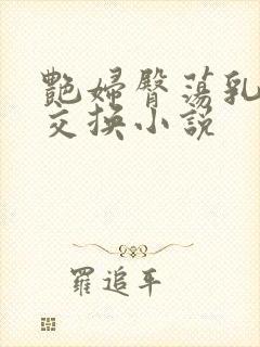 艳妇臀荡乳欲伦交换小说