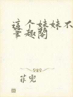 这个妹妹不太乖笔趣阁封面
