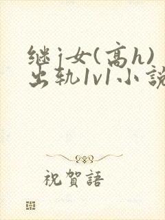 继j女(高h)出轨1v1小说