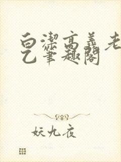 白洁高义老七王乙笔趣阁
