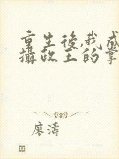 重生后,我成了摄政王的掌心宠主角