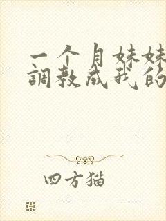 一个月妹妹被我调教成我的专属母狗_落封面