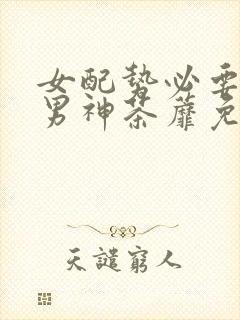 女配势必要扑倒男神茶蘼免费