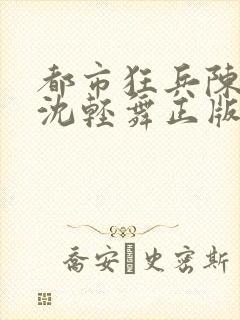 都市狂兵陈六何沈轻舞正版