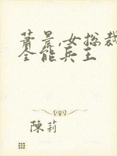 萧晨,女总裁的全能兵王