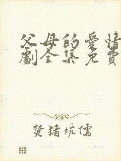 父母的爱情电视剧全集免费观看高清版