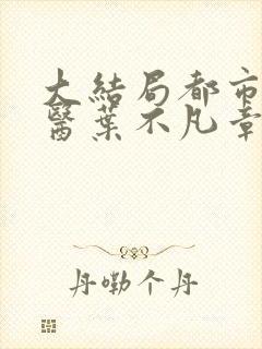 大结局都市古仙医叶不凡章节