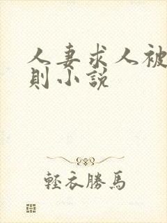 人妻求人被潜规则小说