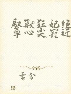 驭兽狂妃绝色帝尊心尖宠近