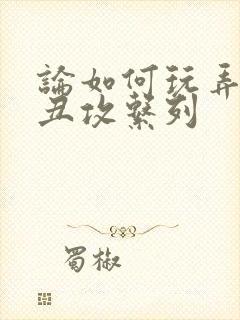 论如何玩弄美人丑攻系列