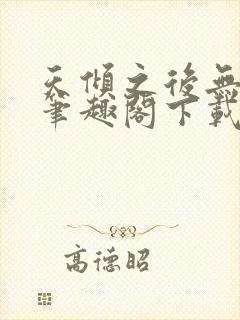 天倾之后无删减笔趣阁下载