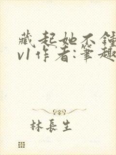 藏起她不钟情1v1作者:笔趣阁免费阅读
