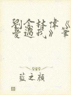 刘念林伟《曾经爱过我》笔趣阁