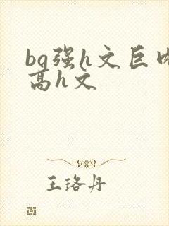 bg强h文巨肉高h文