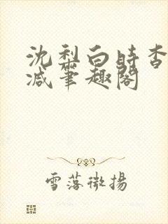 沈梨白时杳无删减笔趣阁