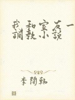 我和室友一起被调教小说