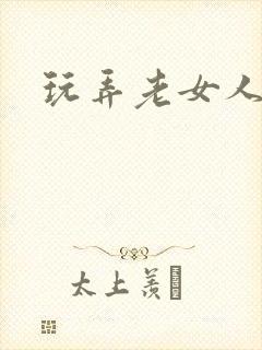 玩弄老女人小说