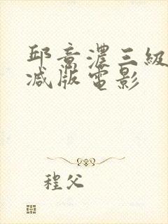 邱意浓三级无删减版电影