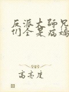 反派大师兄师妹们全是病娇 漫画
