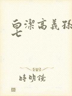 白洁高义孙倩老七