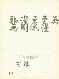 韩漫免费无羞遮无删减漫