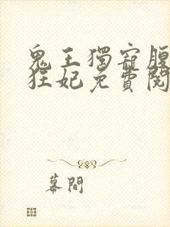 鬼王独宠腹黑小狂妃免费阅读
