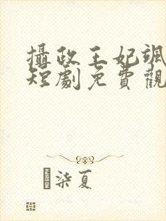 摄政王妃飒爆了短剧免费观看